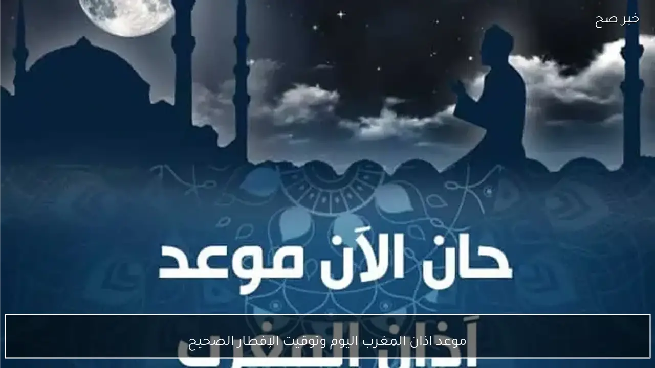 موعد اذان المغرب اليوم الخميس 26 فبراير 2026.. العد التنازلي بدأ