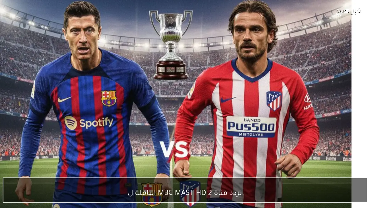 نايل سات وعربسات ..تردد قناة MBC MASR HD 2 الناقلة لمباراة برشلونة ضد اتلتيكو مدريد في كاس ملك اسبانيا