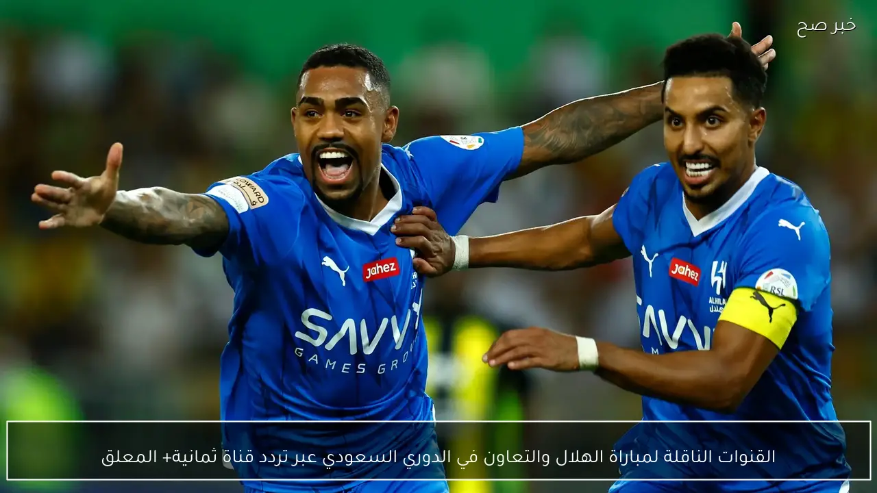 “لا يفوتكـ”.. القنوات الناقلة لمباراة الهلال والتعاون في الدوري السعودي عبر تردد قناة ثمانية+ المعلق