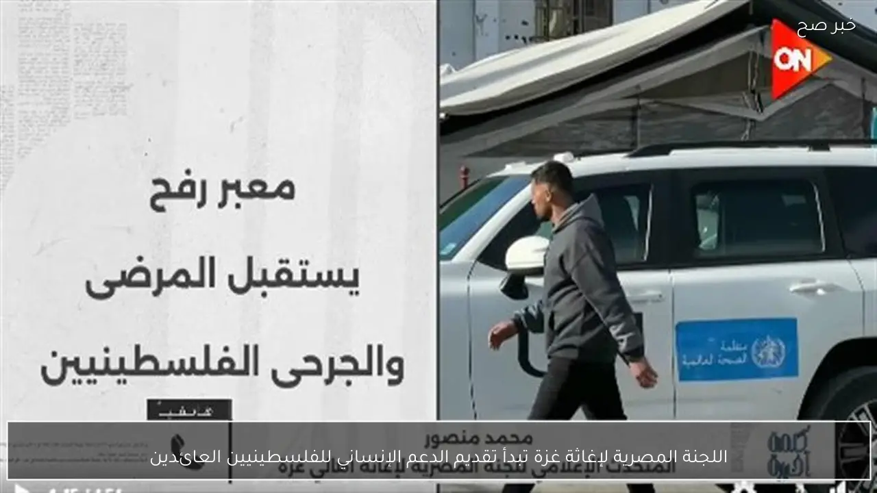 اللجنة المصرية لإغاثة غزة تبدأ تقديم الدعم الإنساني للفلسطينيين العائدين