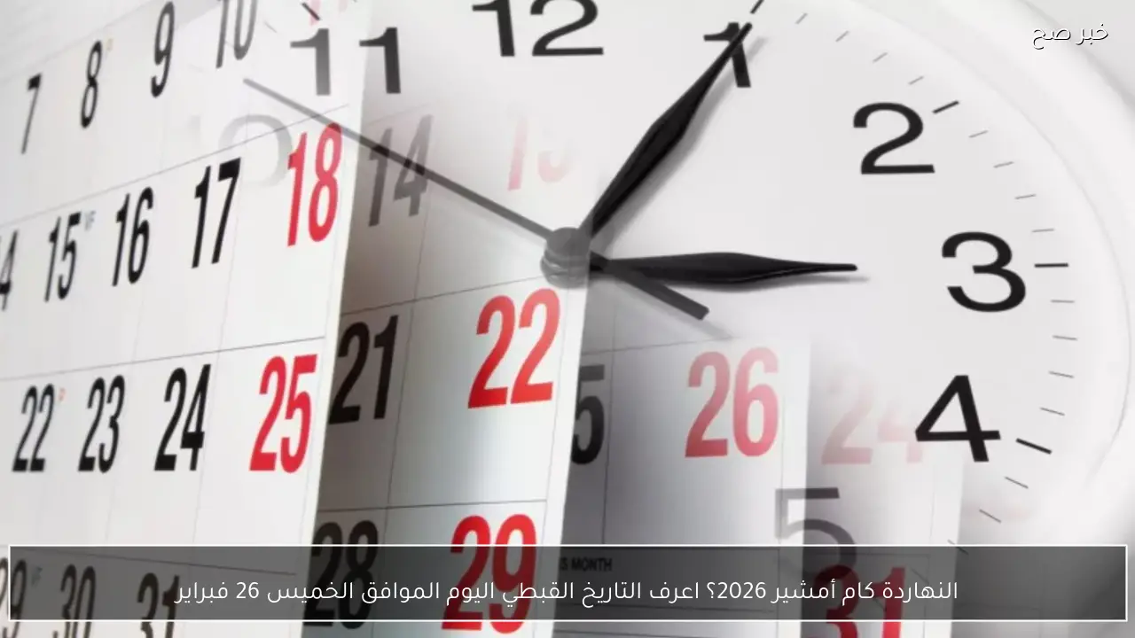 النهاردة كام أمشير 2026؟ اعرف التاريخ القبطي اليوم الموافق الخميس 26 فبراير