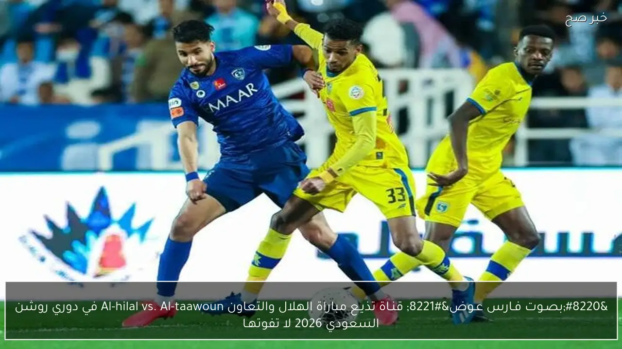 “بصـوت فـارس عـوض” قنـاة تذيـع مباراة الهلال والتعاون Al-hilal vs. Al-taawoun في دوري روشن السعودي 2026 لا تفوتهـا