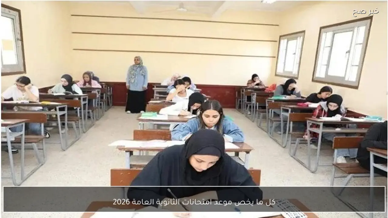 كل ما يخص موعد امتحانات الثانوية العامة 2026 في مصر