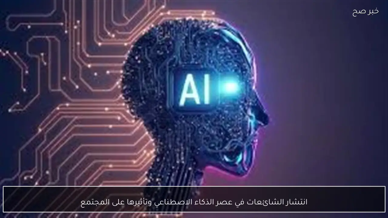 انتشار الشائعات في عصر الذكاء الاصطناعي وتأثيرها على المجتمع