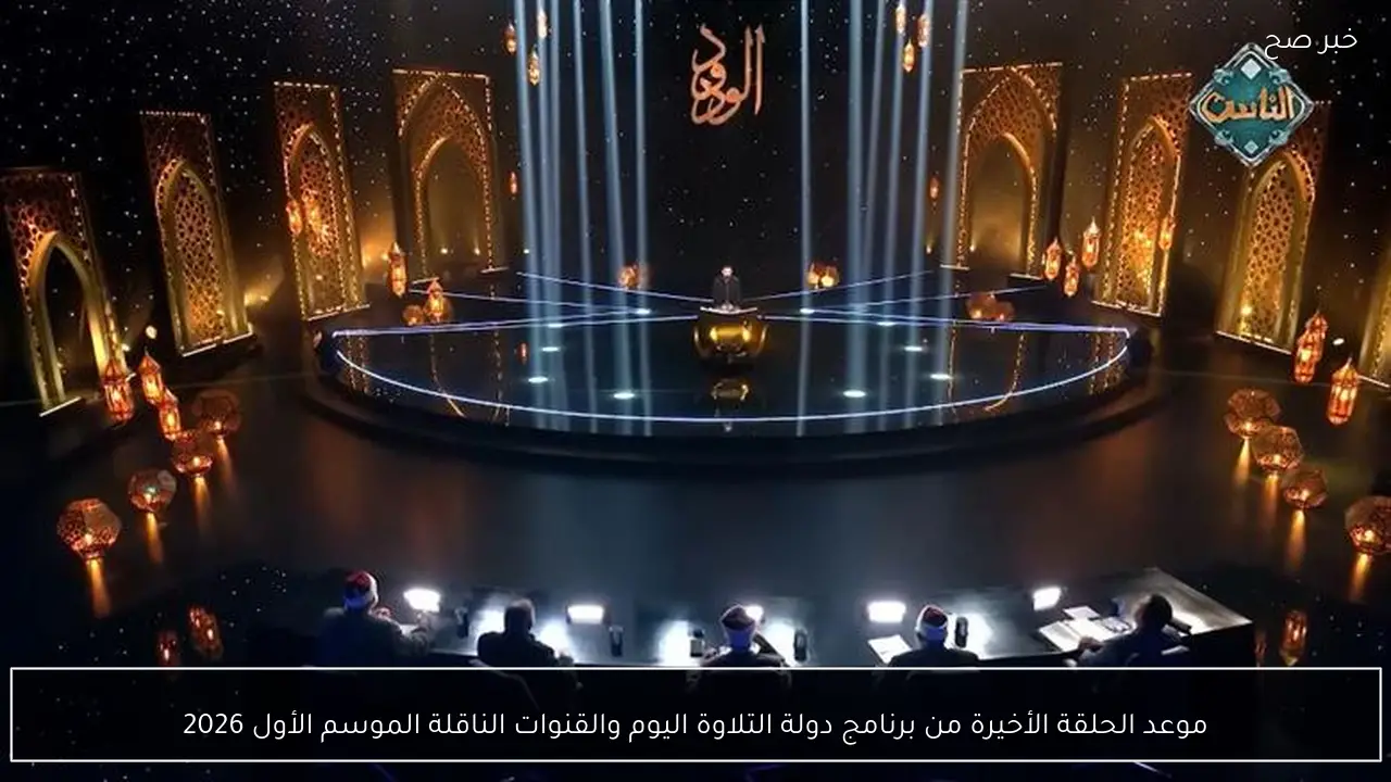 موعد الحلقة الأخيرة من برنامج دولة التلاوة اليوم والقنوات الناقلة لنهاية الموسم الأول 2026