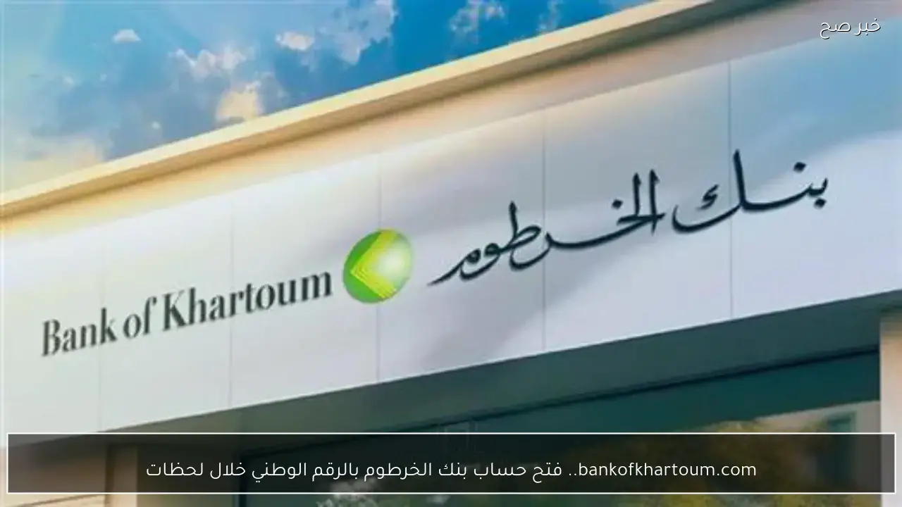 bankofkhartoum.com.. فتح حساب بنك الخرطوم أون لاين بالرقم الوطني 2026