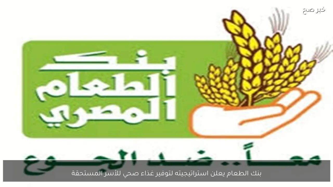 بنك الطعام يعلن استراتيجيته لتوفير غذاء صحي للأسر المستحقة