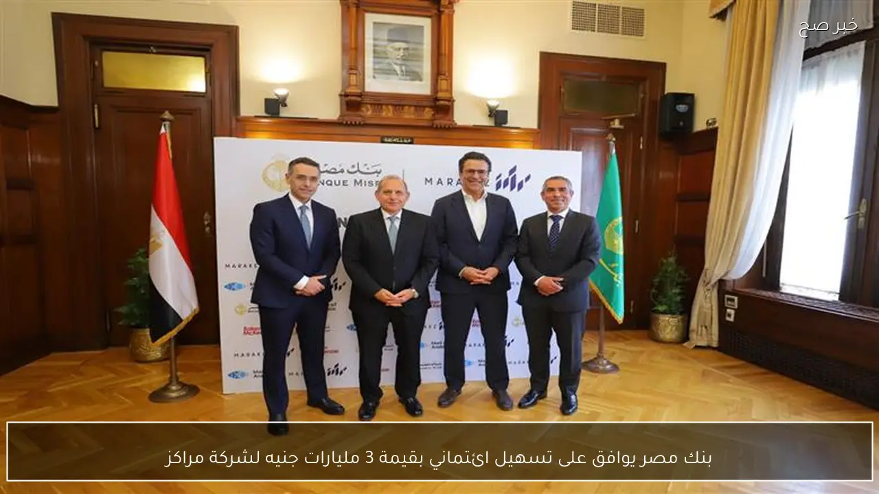 بنك مصر يوافق على تسهيل ائتماني بقيمة 3 مليارات جنيه لشركة مراكز