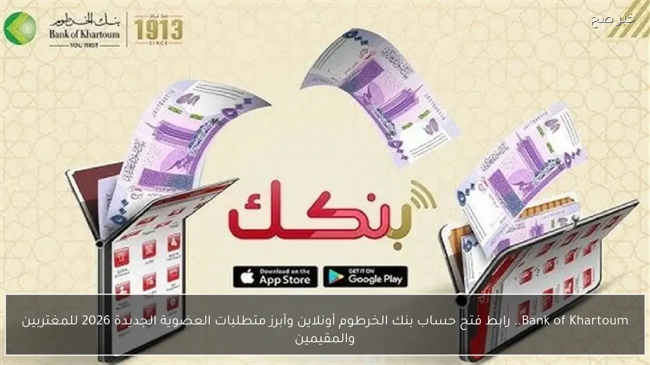 Bank of Khartoum.. رابط فتح حساب بنك الخرطوم أونلاين وأبرز متطلبات العضوية الجديدة 2026 للمغتربين والمقيمين