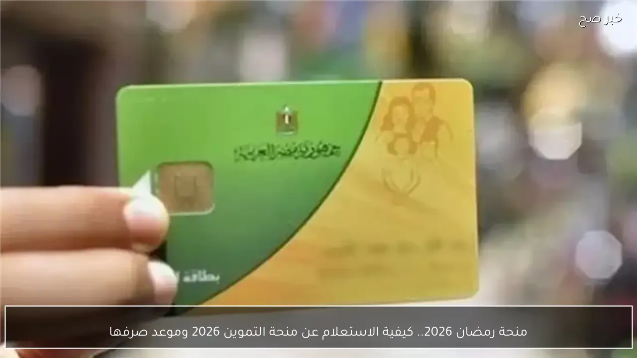 منحة رمضان 2026.. كيفية الاستعلام عن منحة التموين 2026 وموعد صرفها
