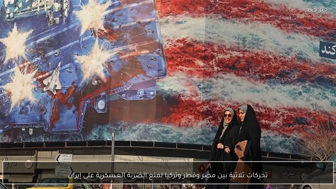 تحركات ثلاثية بين مصر وقطر وتركيا لمنع الضربة العسكرية على إيران