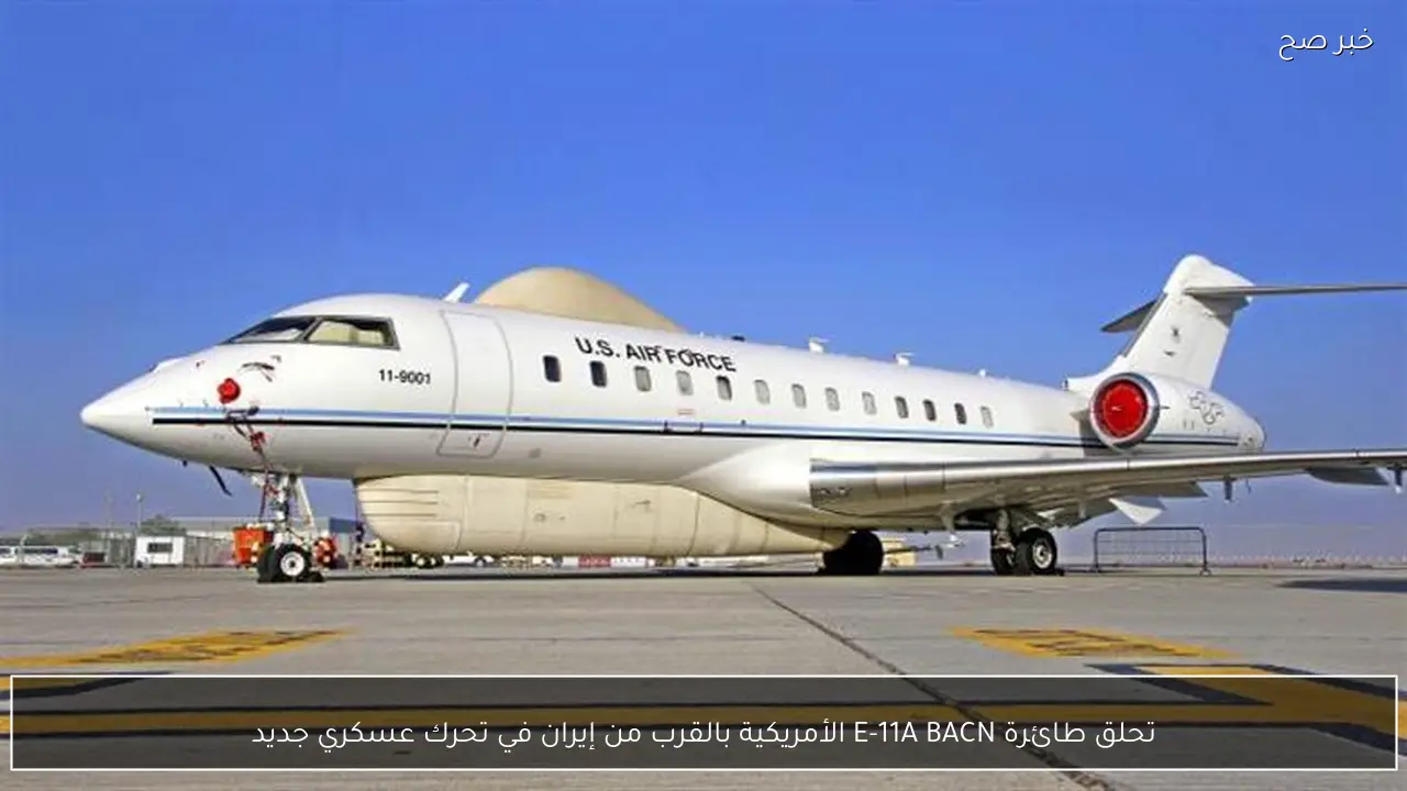 تحلق طائرة E-11A BACN الأمريكية بالقرب من إيران في تحرك عسكري جديد