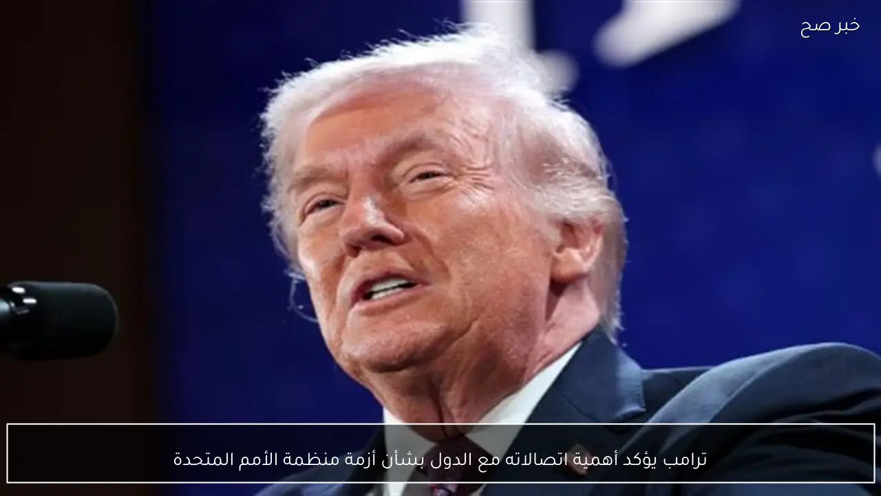 ترامب يؤكد أهمية اتصالاته مع الدول بشأن أزمة منظمة الأمم المتحدة