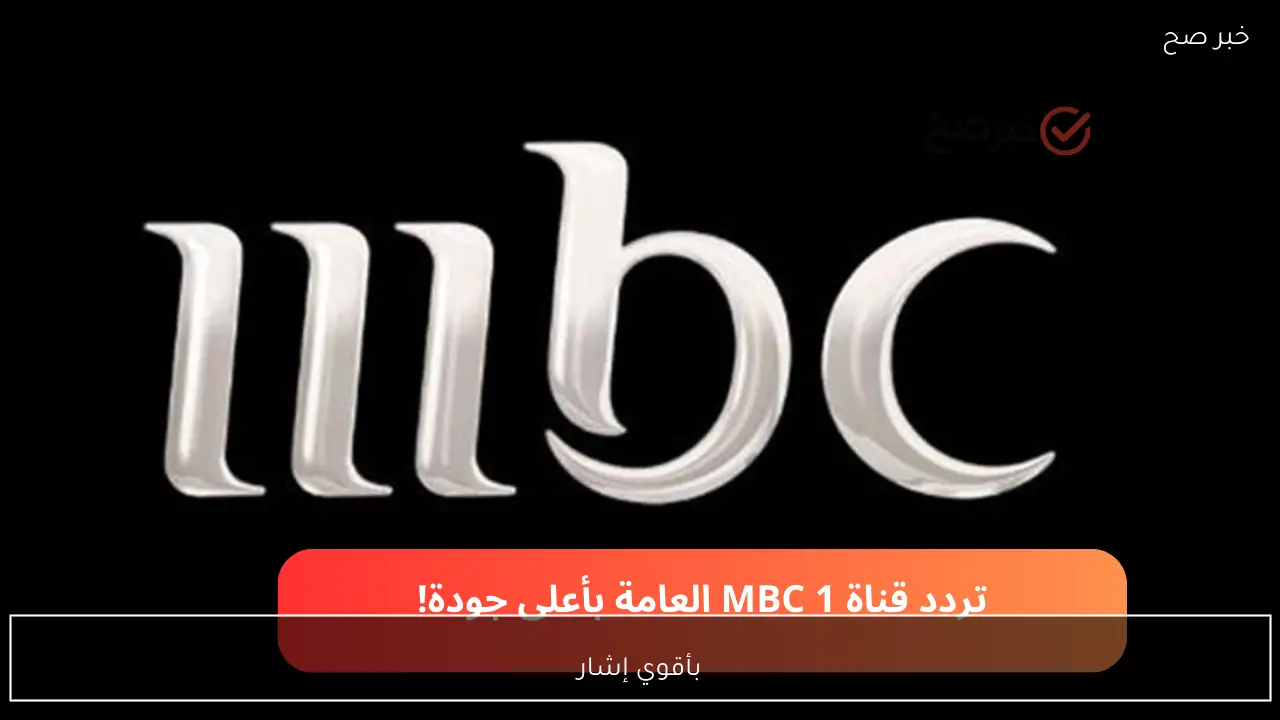 بأقوي إشارة.. تردد قناة MBC 1 العامة hd و sd على عربسات ونايل سات رمضان 2026
