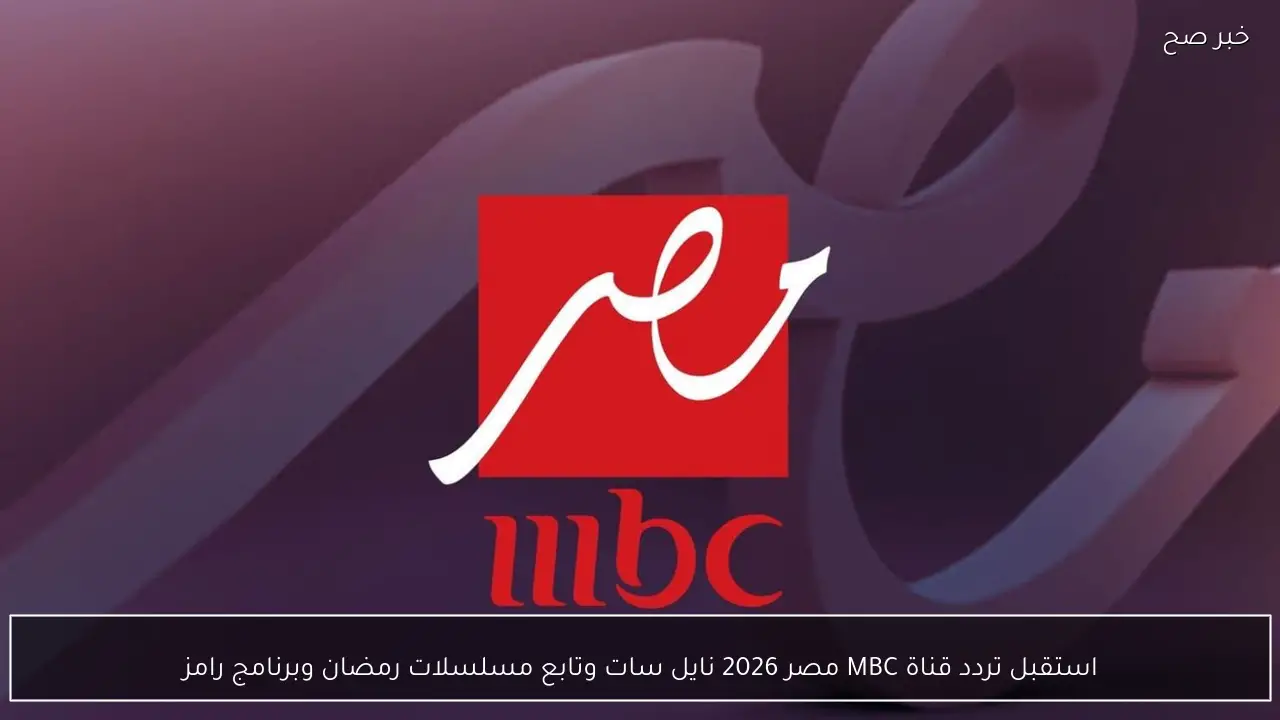 استقبل تردد قناة MBC مصر 2026 نايل سات وتابع مسلسلات رمضان وبرنامج رامز