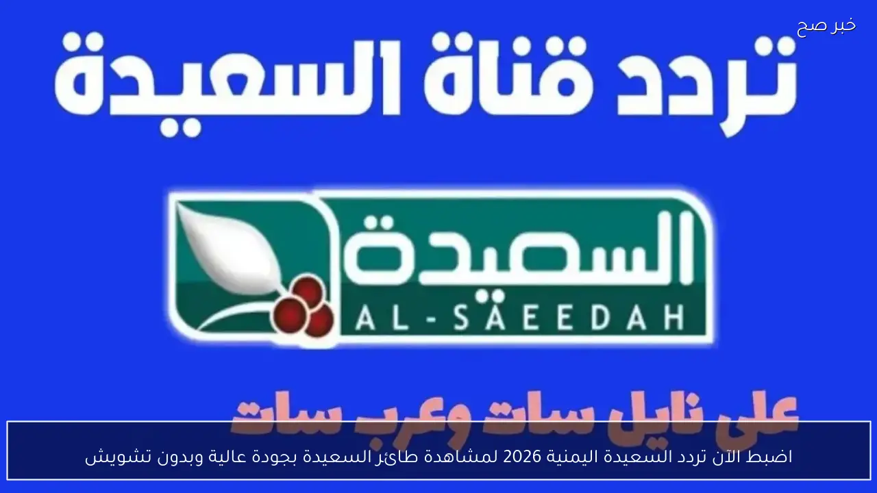 اضبط الآن تردد السعيدة اليمنية 2026 لمشاهدة طائر السعيدة بجودة عالية وبدون تشويش