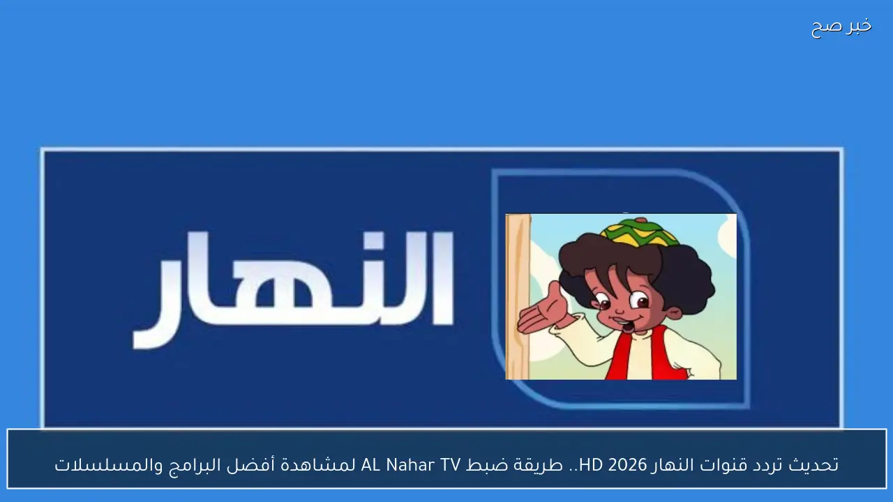 تحديث تردد قنوات النهار 2026 HD.. طريقة ضبط AL Nahar TV لمشاهدة مسلسل بكار