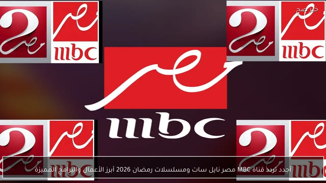الآن بإشارة قوية.. تردد قناة MBC مصر 2026 على نايل سات وعرب سات وخطوات التثبيت الصحيحة
