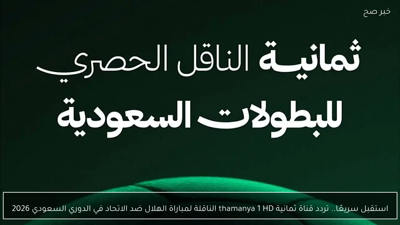 استقبل سريعًا.. تردد قناة ثمانية thamanya 1 HD الناقلة لمباراة الهلال ضد الاتحاد في الدوري السعودي 2026
