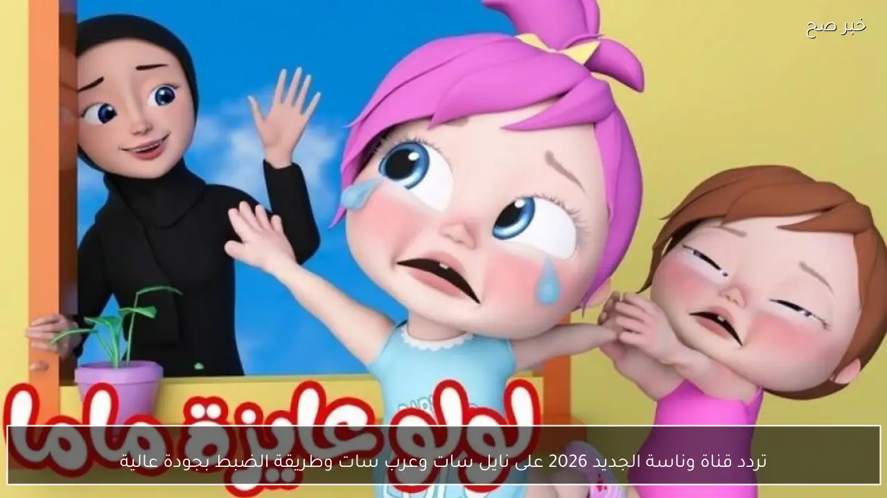 تردد قناة وناسة الجديد 2026 على نايل سات وعرب سات وطريقة الضبط بجودة عالية