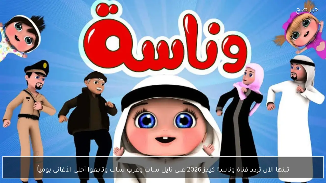 ثبتها الآن تردد قناة وناسة كيدز 2026 على نايل سات وعرب سات وتابعوا أحلى الأغاني يومياً