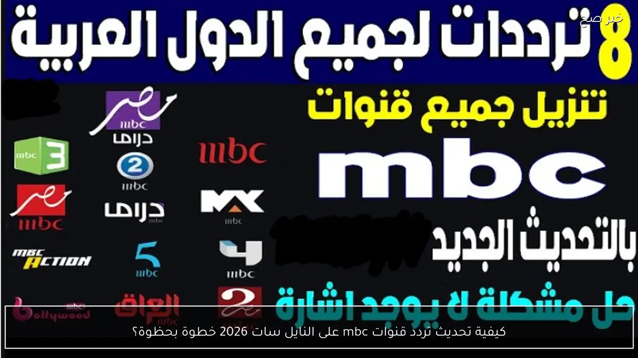 كيفية تحديث تردد قنوات mbc على النايل سات 2026 خطوة بحظوة؟