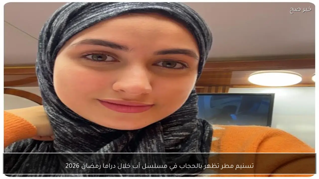 تسنيم مطر تظهر بالحجاب في مسلسل أب خلال دراما رمضان 2026