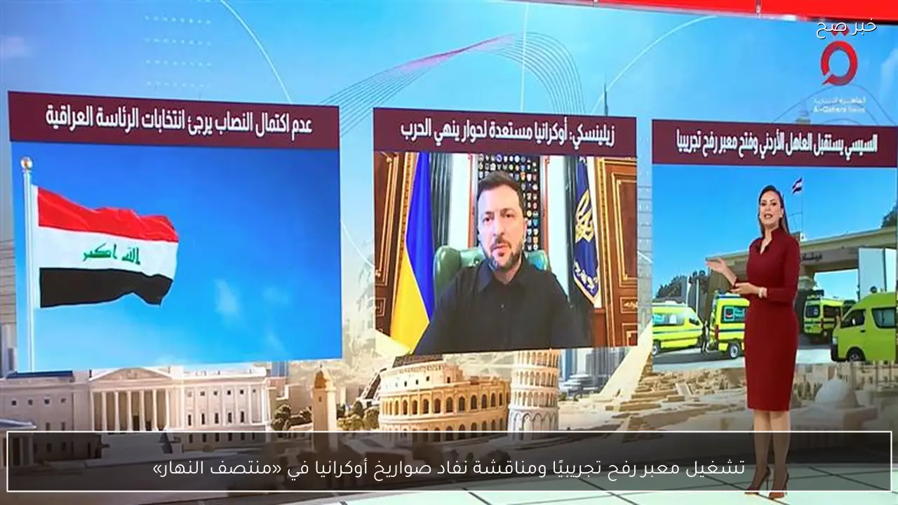 تشغيل معبر رفح تجريبيًا ومناقشة نفاد صواريخ أوكرانيا في «منتصف النهار»