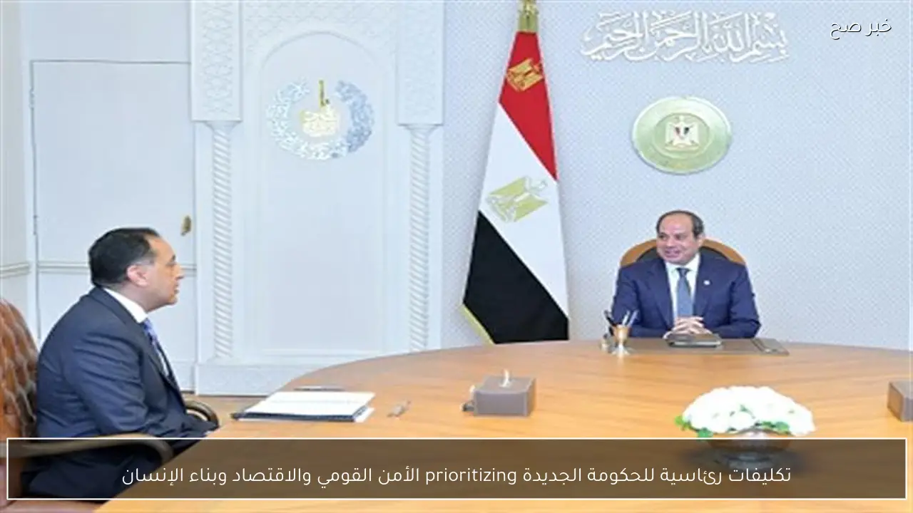 تكليفات رئاسية للحكومة الجديدة prioritizing الأمن القومي والاقتصاد وبناء الإنسان