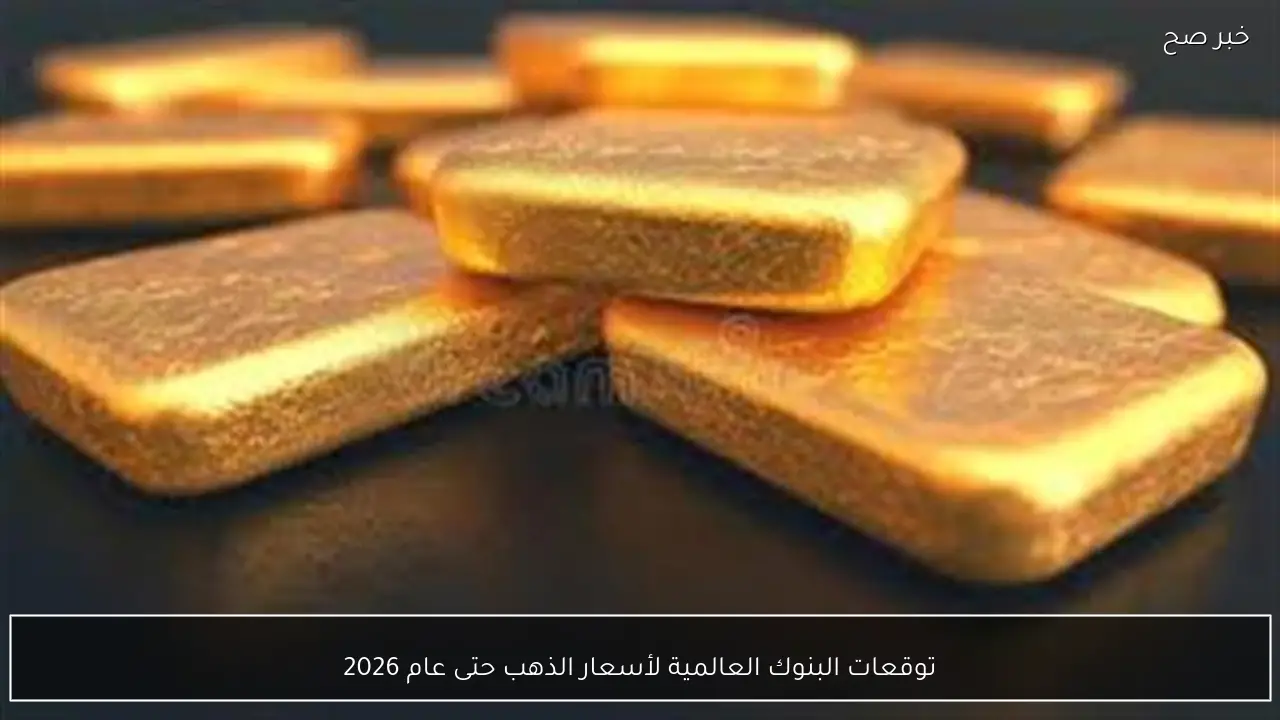 توقعات البنوك العالمية لأسعار الذهب حتى عام 2026