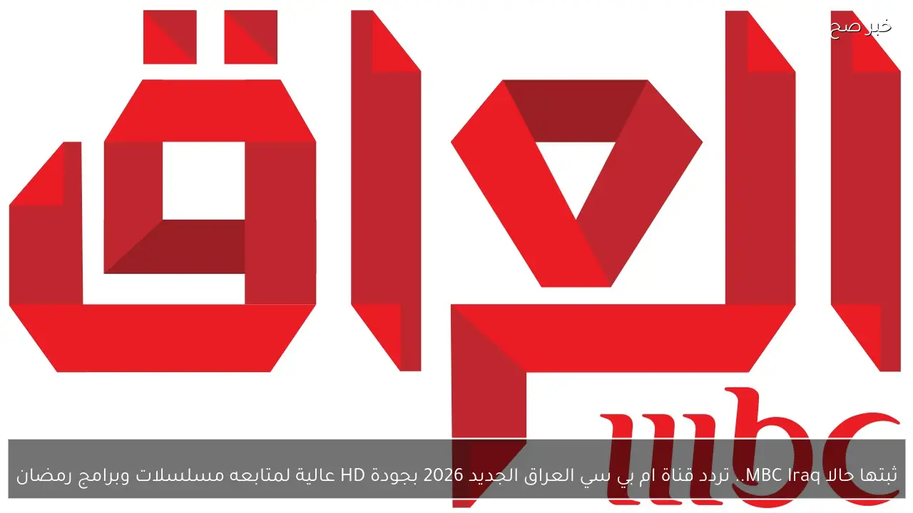 ثبتها حالا MBC Iraq.. تردد قناة ام بي سي العراق الجديد 2026 بجودة HD عالية لمتابعه مسلسلات وبرامج رمضان