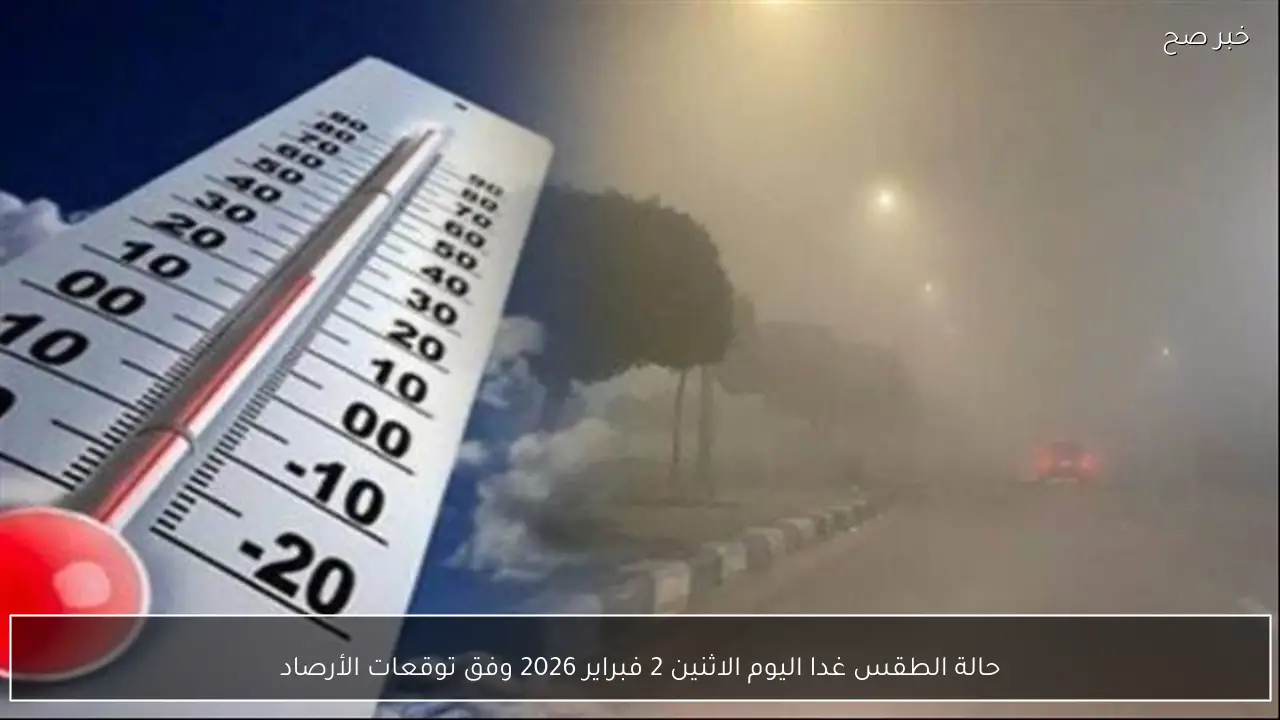 حالة الطقس غدا اليوم الاثنين 2 فبراير 2026 وفق توقعات الأرصاد