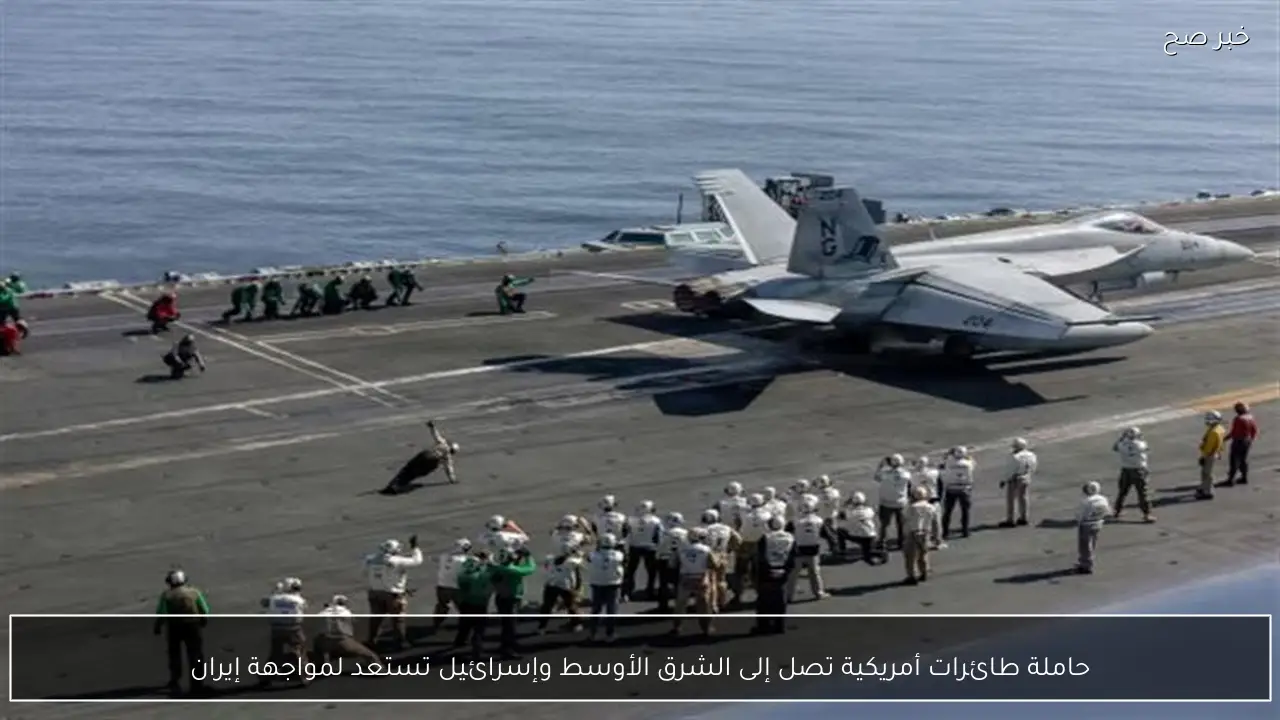 حاملة طائرات أمريكية تصل إلى الشرق الأوسط وإسرائيل تستعد لمواجهة إيران