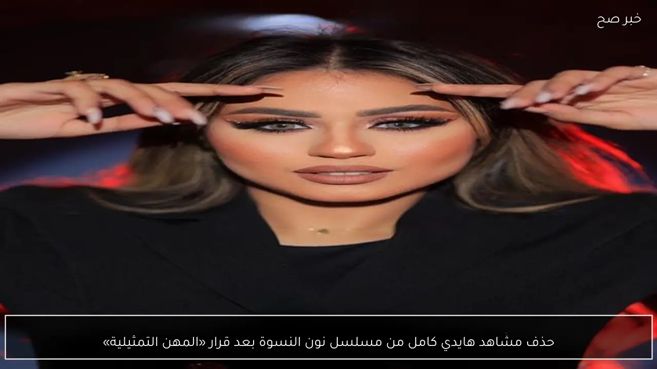 حذف مشاهد هايدي كامل من مسلسل نون النسوة بعد قرار «المهن التمثيلية»