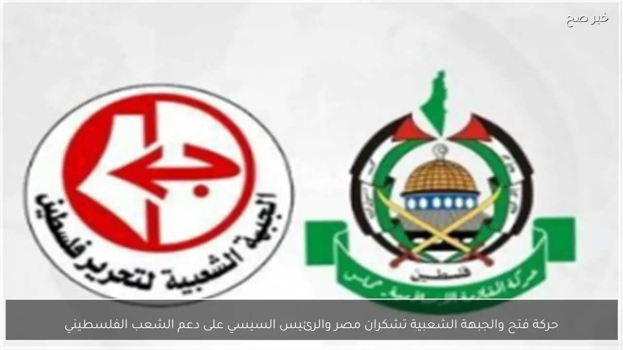 حركة فتح والجبهة الشعبية تشكران مصر والرئيس السيسي على دعم الشعب الفلسطيني