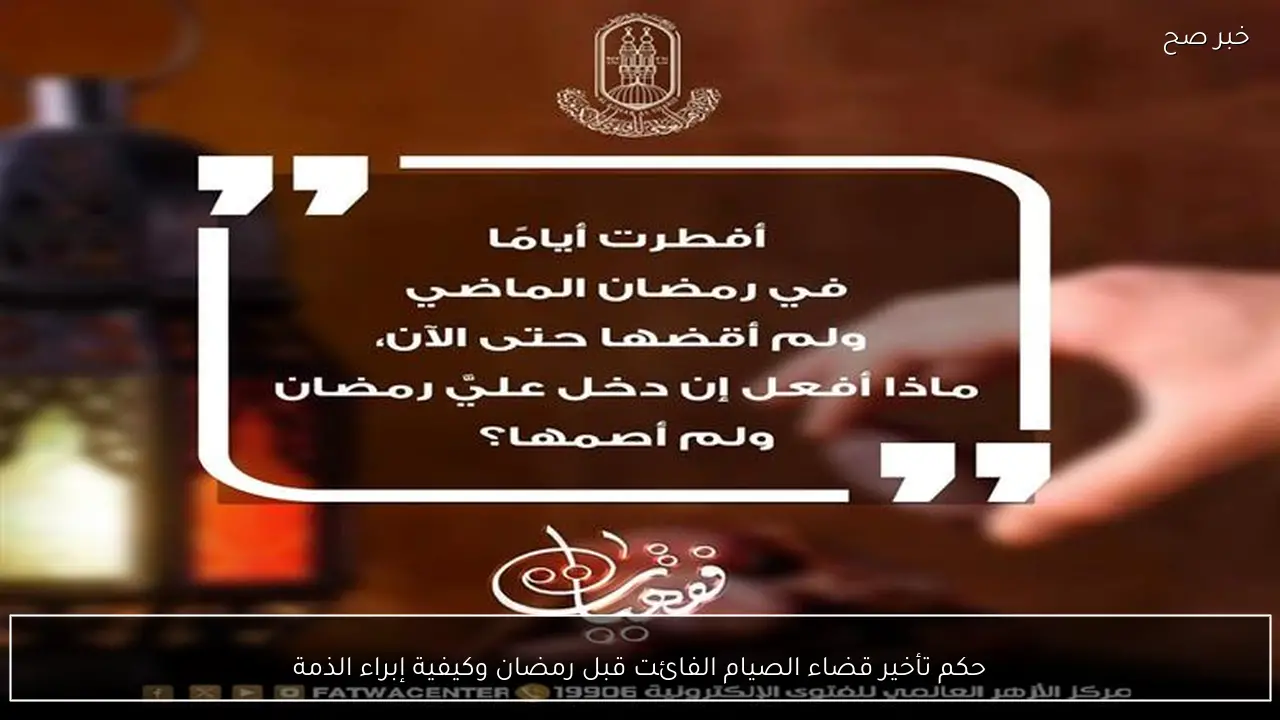 حكم تأخير قضاء الصيام الفائت قبل رمضان وكيفية إبراء الذمة