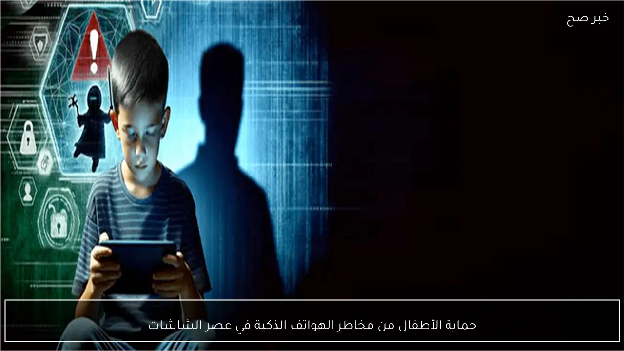 حماية الأطفال من مخاطر الهواتف الذكية في عصر الشاشات