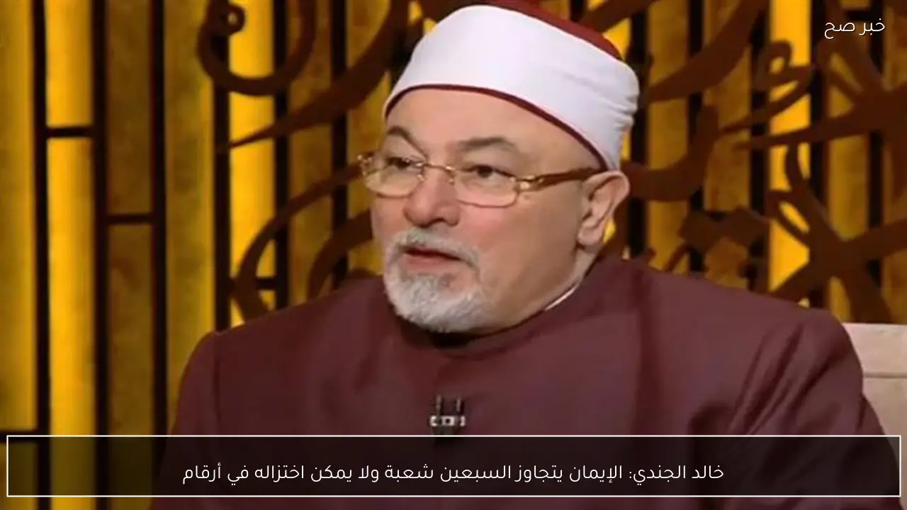 خالد الجندي: الإيمان يتجاوز السبعين شعبة ولا يمكن اختزاله في أرقام