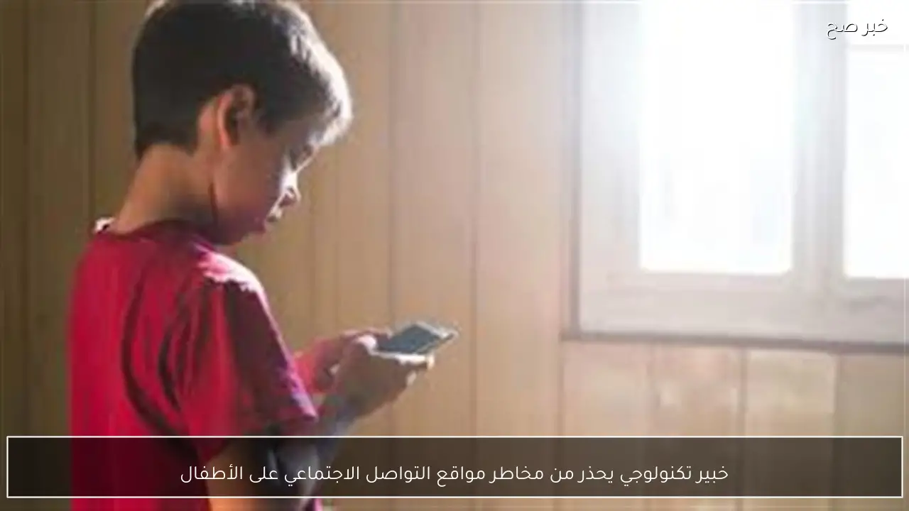 خبير تكنولوجي يحذر من مخاطر مواقع التواصل الاجتماعي على الأطفال