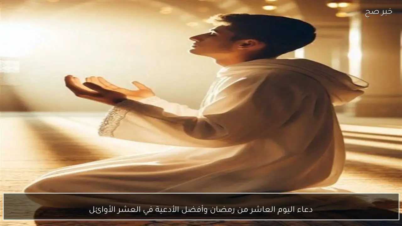 دعاء اليوم العاشر من رمضان وأفضل الأدعية في العشر الأوائل