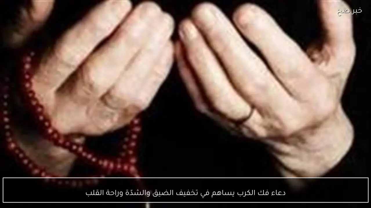 دعاء فك الكرب يساهم في تخفيف الضيق والشدّة وراحة القلب