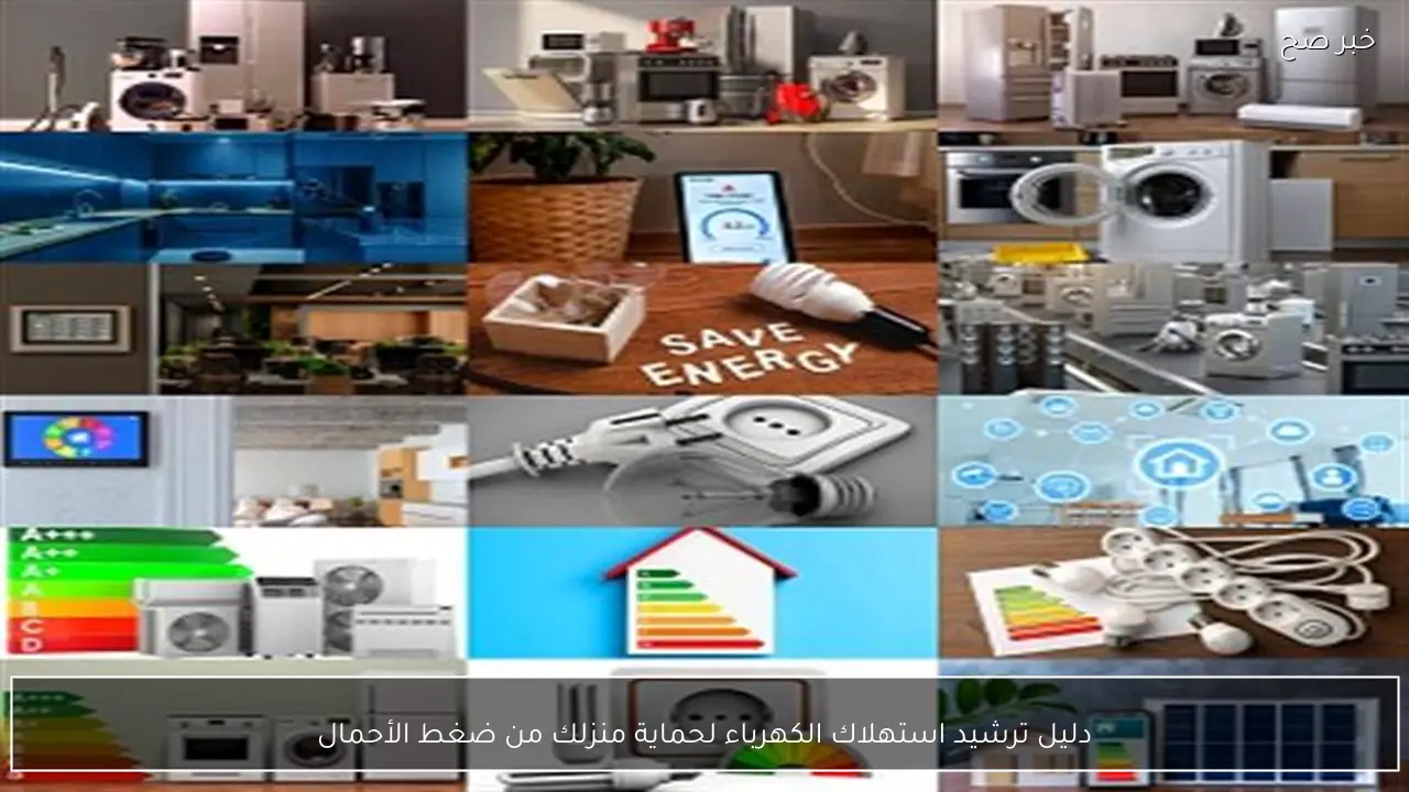 دليل ترشيد استهلاك الكهرباء لحماية منزلك من ضغط الأحمال
