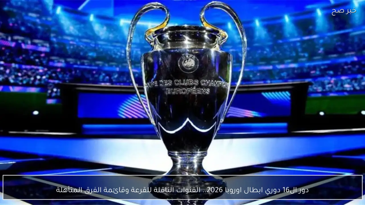 دور ال16 دوري ابطال اوروبا 2026.. القنوات الناقلة للقرعة وقائمة الفرق المتأهلة