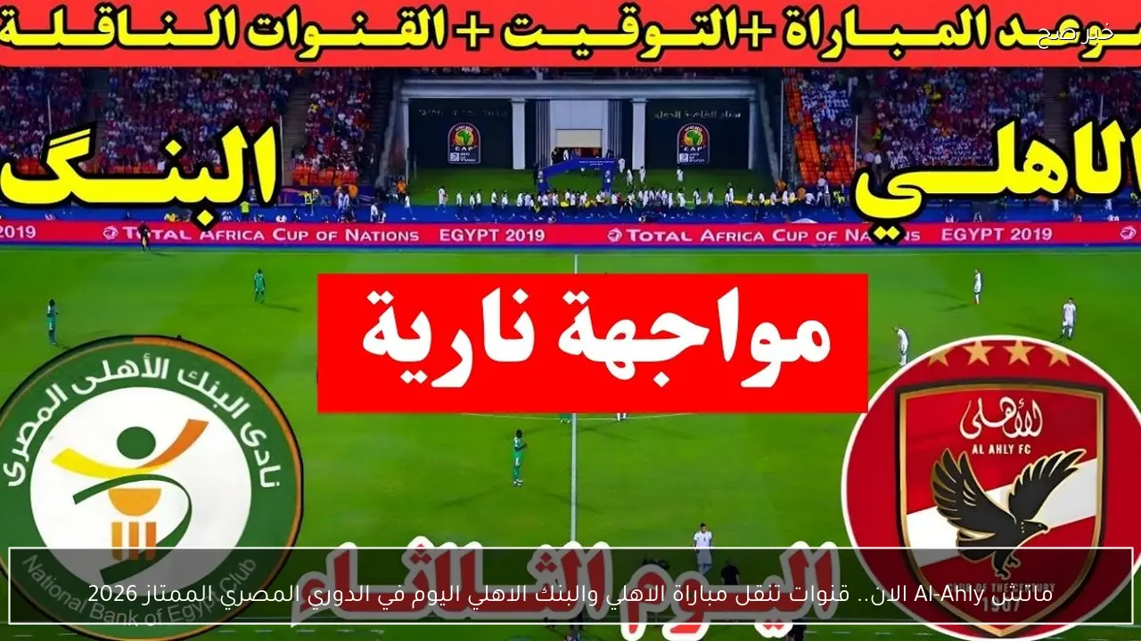 ماتش Al-Ahly الان.. قنوات تنقل مباراة الاهلي والبنك الاهلي اليوم في الدوري المصري الممتاز 2026