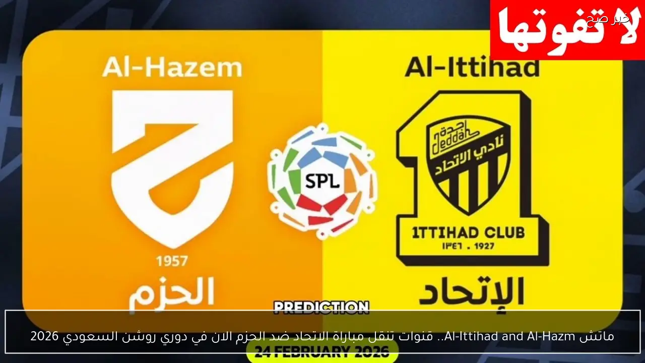 ماتش Al-Ittihad and Al-Hazm.. قنوات تنقل مباراة الاتحاد ضد الحزم الان في دوري روشن السعودي 2026