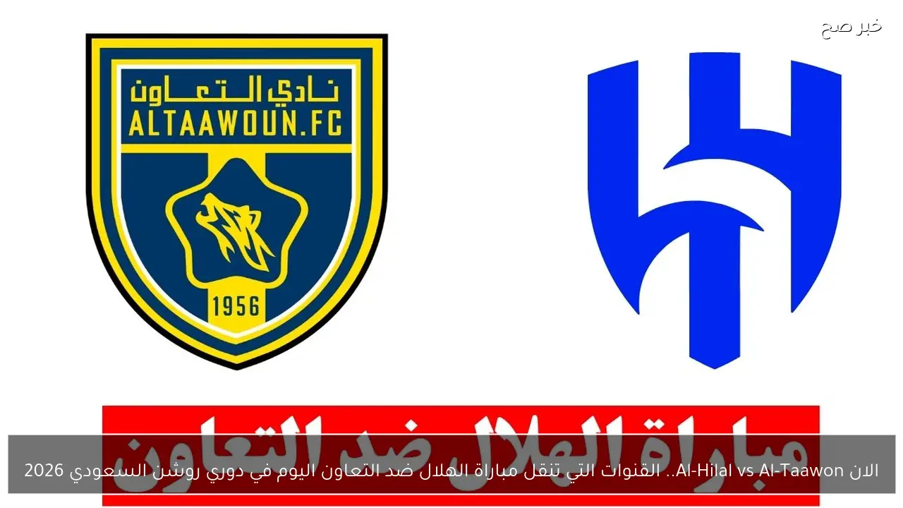 الان Al-Hilal vs Al-Taawon.. القنوات التي تنقل مباراة الهلال ضد التعاون اليوم في دوري روشن السعودي 2026