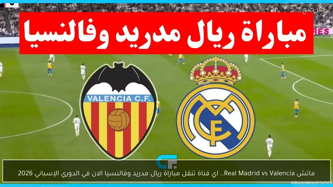 ماتش Real Madrid vs Valencia.. اي قناة تنقل مباراة ريال مدريد وفالنسيا الان في الدوري الإسباني 2026