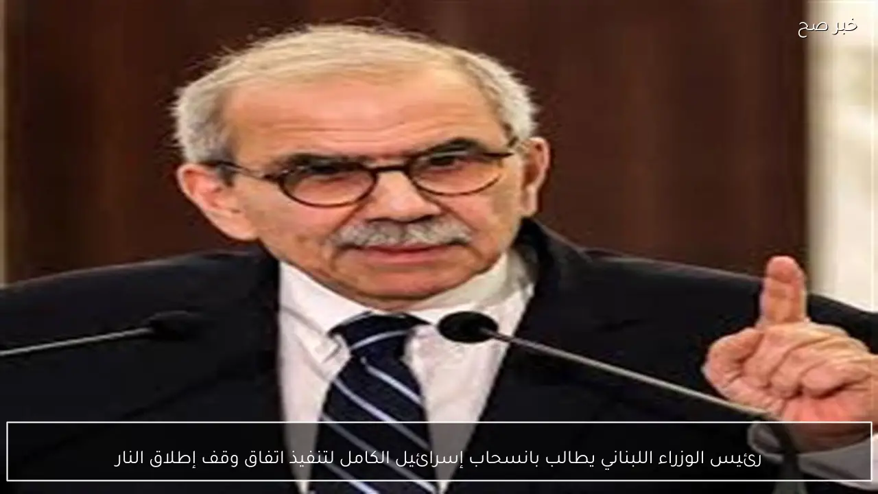 رئيس الوزراء اللبناني يطالب بانسحاب إسرائيل الكامل لتنفيذ اتفاق وقف إطلاق النار