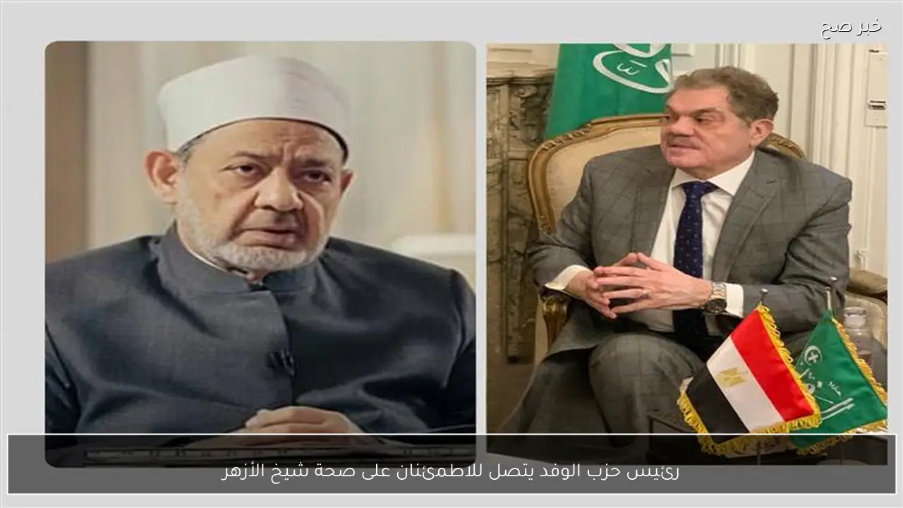 رئيس حزب الوفد يتصل للاطمئنان على صحة شيخ الأزهر