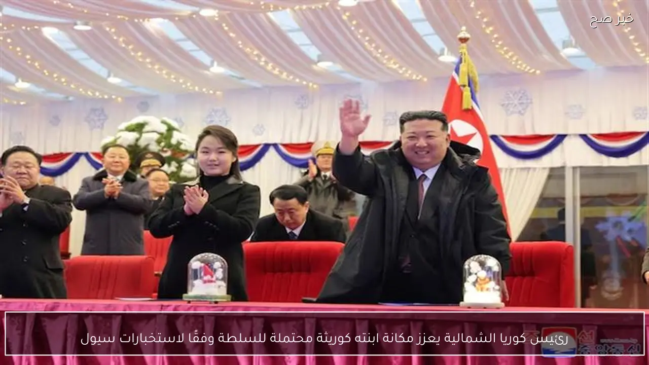 رئيس كوريا الشمالية يعزز مكانة ابنته كوريثة محتملة للسلطة وفقًا لاستخبارات سيول